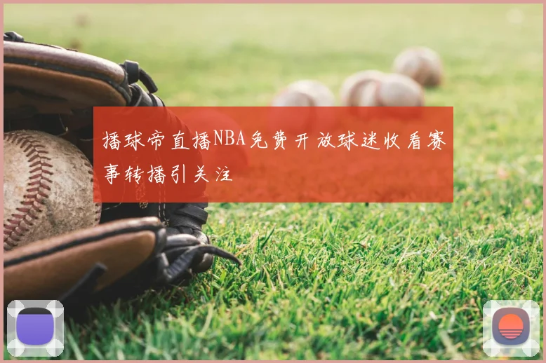 播球帝直播NBA免费开放球迷收看赛事转播引关注