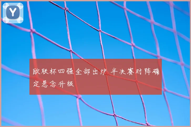 欧联杯四强全部出炉 半决赛对阵确定悬念升级