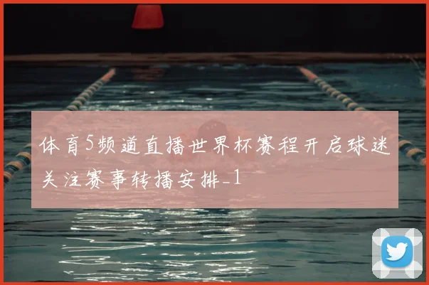 体育5频道直播世界杯赛程开启球迷关注赛事转播安排_1