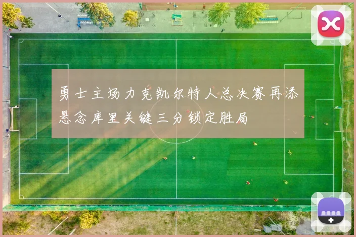 勇士主场力克凯尔特人总决赛再添悬念库里关键三分锁定胜局