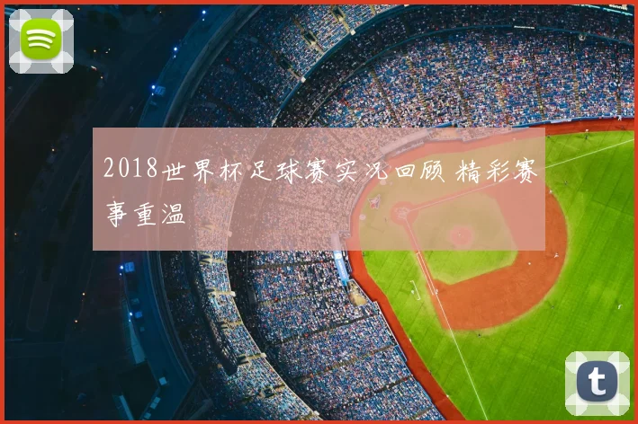 2018世界杯足球赛实况回顾 精彩赛事重温