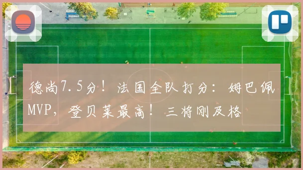 德尚7.5分！法国全队打分：姆巴佩MVP，登贝莱最高！三将刚及格