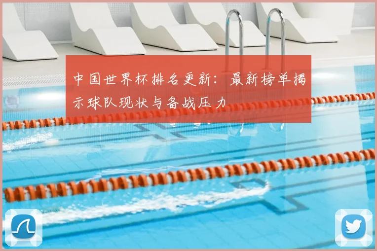 中国世界杯排名更新：最新榜单揭示球队现状与备战压力