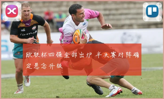 欧联杯四强全部出炉 半决赛对阵确定悬念升级