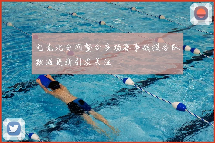 电竞比分网整合多场赛事战报各队数据更新引发关注