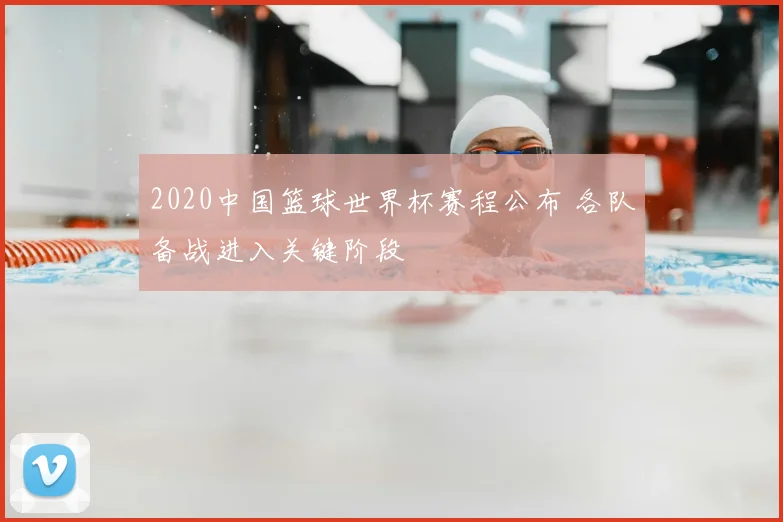 2020中国篮球世界杯赛程公布 各队备战进入关键阶段