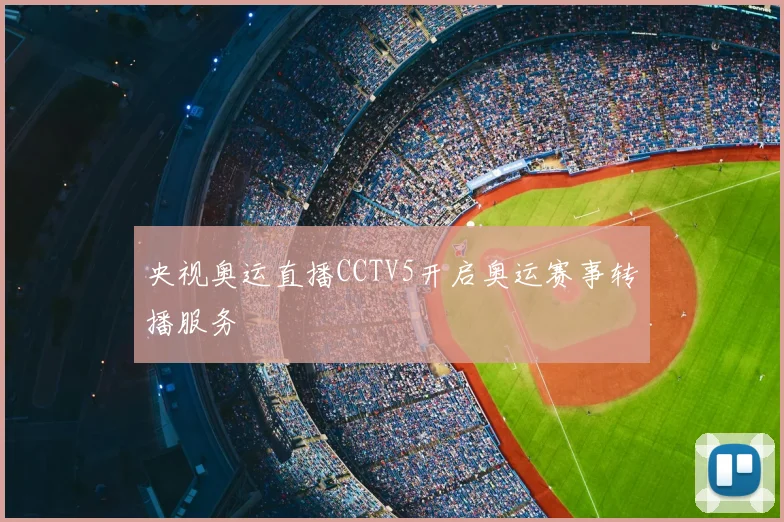 央视奥运直播CCTV5开启奥运赛事转播服务