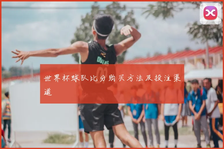 世界杯球队比分购买方法及投注渠道