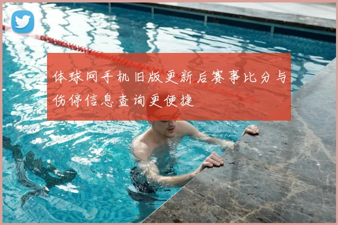 体球网手机旧版更新后赛事比分与伤停信息查询更便捷