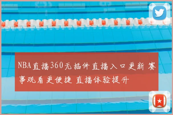 NBA直播360无插件直播入口更新 赛事观看更便捷 直播体验提升