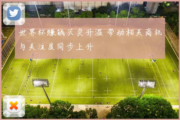 世界杯赚钱买卖升温 带动相关商机与关注度同步上升
