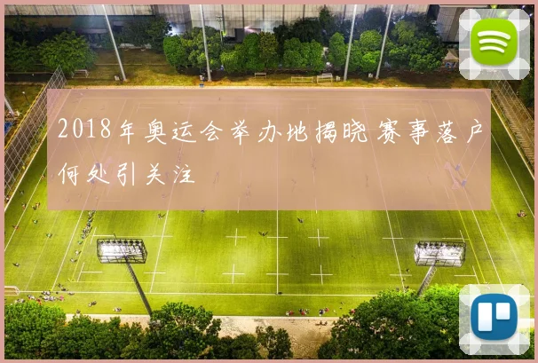 2018年奥运会举办地揭晓 赛事落户何处引关注
