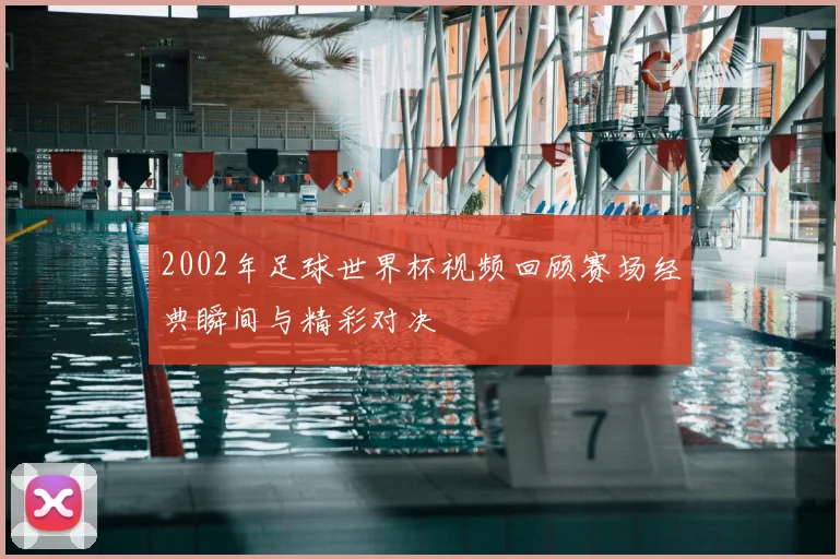 2002年足球世界杯视频回顾赛场经典瞬间与精彩对决