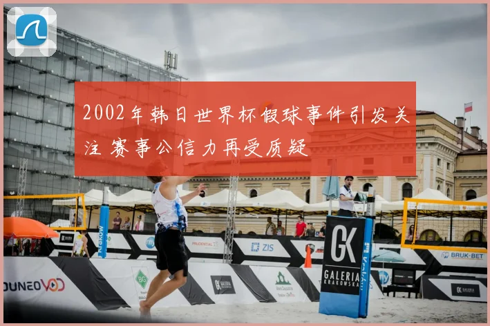 2002年韩日世界杯假球事件引发关注 赛事公信力再受质疑