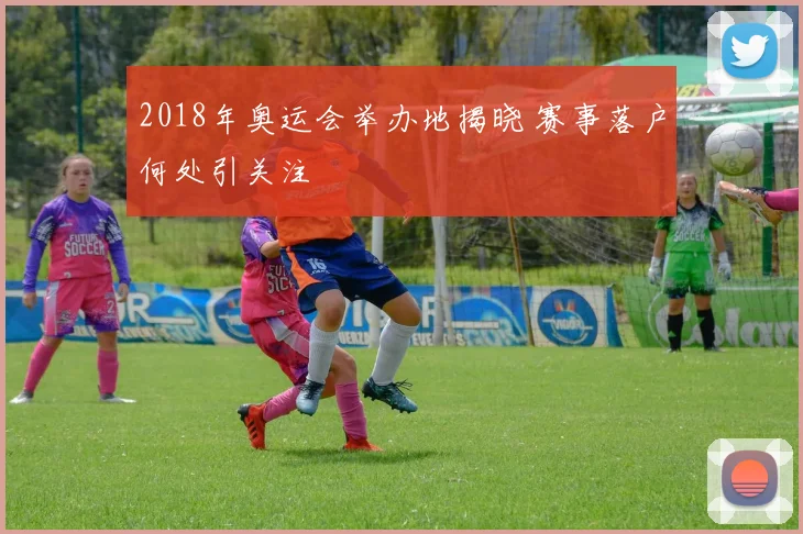 2018年奥运会举办地揭晓 赛事落户何处引关注