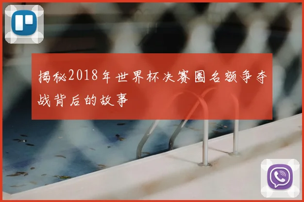 揭秘2018年世界杯决赛圈名额争夺战背后的故事
