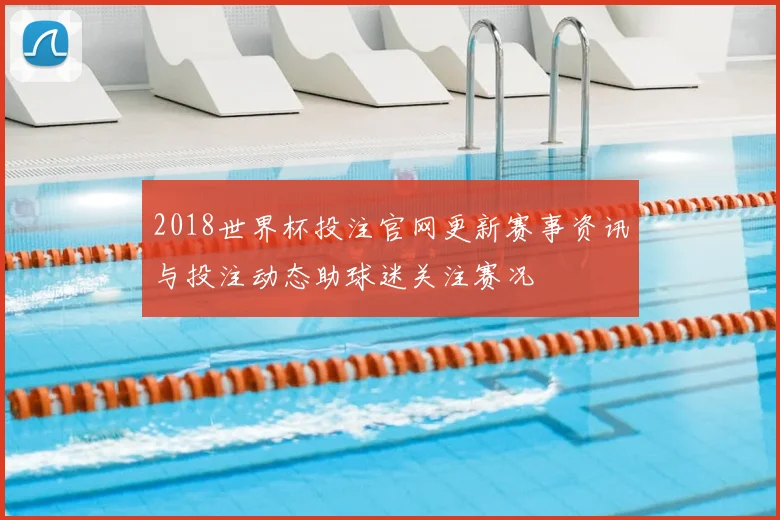 2018世界杯投注官网更新赛事资讯与投注动态助球迷关注赛况