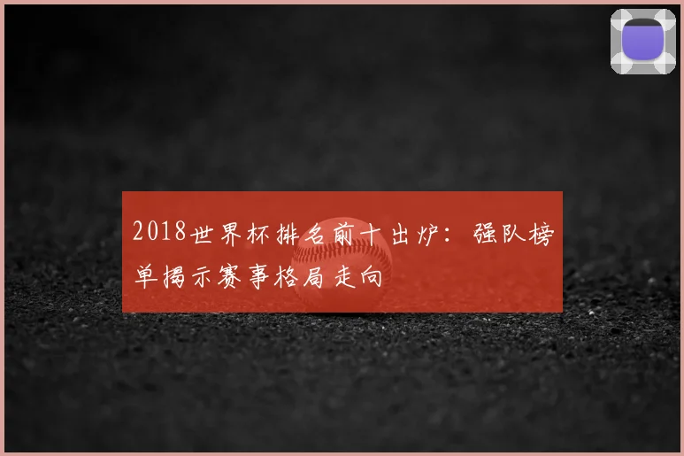 2018世界杯排名前十出炉：强队榜单揭示赛事格局走向