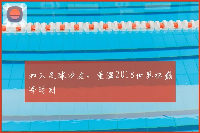 加入足球沙龙，重温2018世界杯巅峰时刻