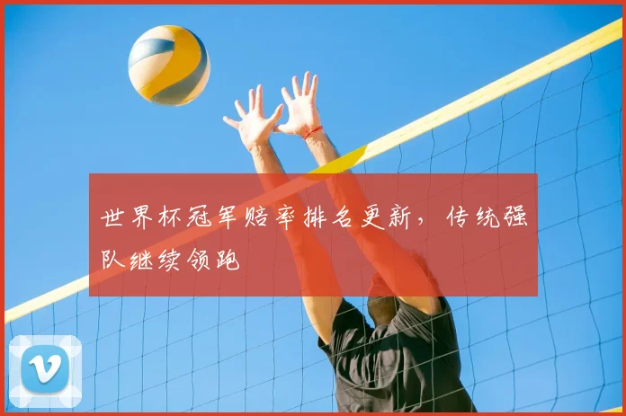 世界杯冠军赔率排名更新，传统强队继续领跑