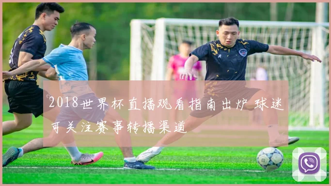 2018世界杯直播观看指南出炉 球迷可关注赛事转播渠道