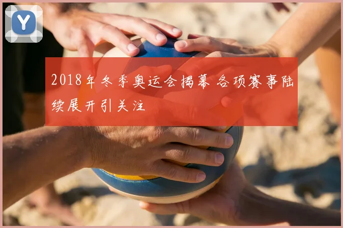 2018年冬季奥运会揭幕 各项赛事陆续展开引关注