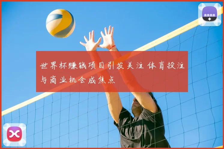 世界杯赚钱项目引发关注 体育投注与商业机会成焦点