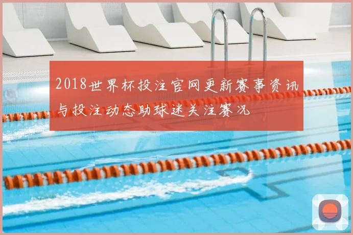 2018世界杯投注官网更新赛事资讯与投注动态助球迷关注赛况