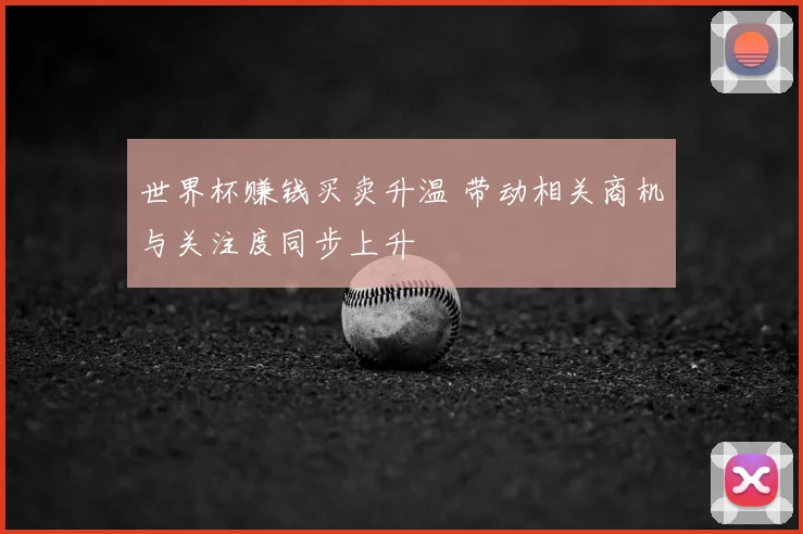 世界杯赚钱买卖升温 带动相关商机与关注度同步上升