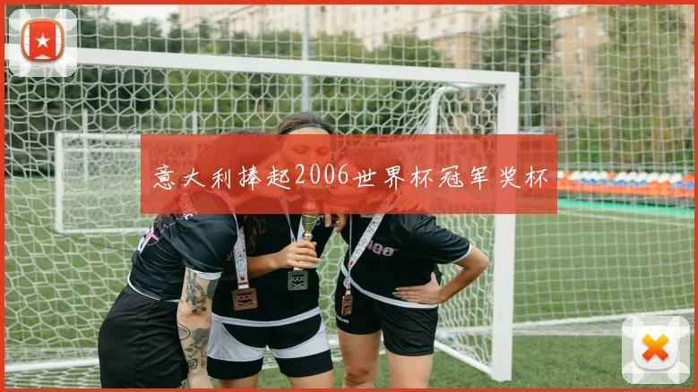 意大利捧起2006世界杯冠军奖杯