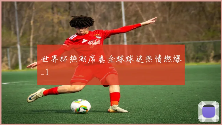 世界杯热潮席卷全球球迷热情燃爆_1