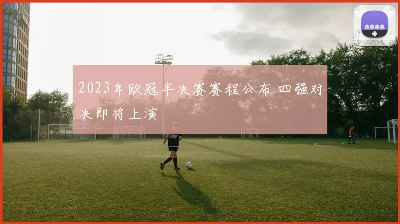 2023年欧冠半决赛赛程公布 四强对决即将上演