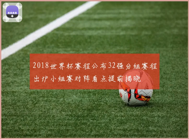 2018世界杯赛程公布32强分组赛程出炉小组赛对阵看点提前揭晓