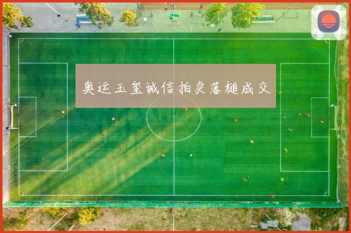 奥运玉玺诚信拍卖落槌成交